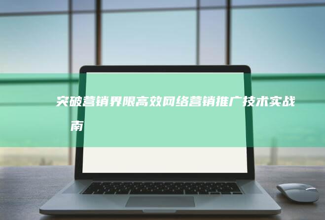 突破营销界限：高效网络营销推广技术实战指南